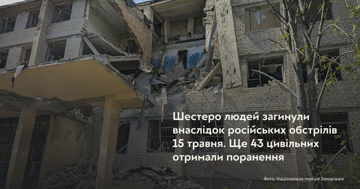 Шестеро людей загинули внаслідок російських обстрілів 15 травня. Ще 43 цивільних отримали поранення